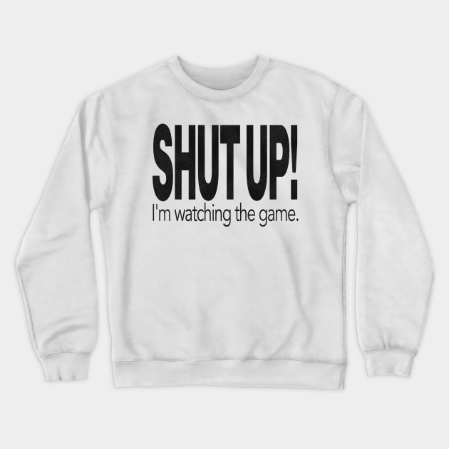 SHUT UP! I'm Watching the Game. Crewneck Sweatshirt by darklordpug